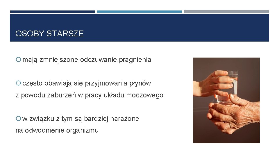 OSOBY STARSZE mają zmniejszone odczuwanie pragnienia często obawiają się przyjmowania płynów z powodu zaburzeń