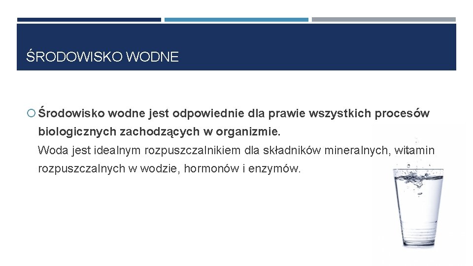 ŚRODOWISKO WODNE Środowisko wodne jest odpowiednie dla prawie wszystkich procesów biologicznych zachodzących w organizmie.