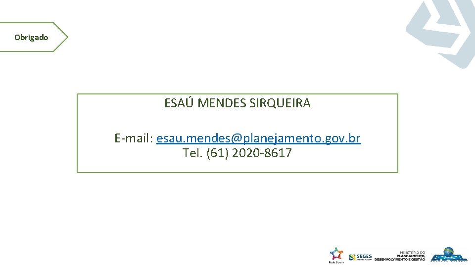 Obrigado ESAÚ MENDES SIRQUEIRA E‐mail: esau. mendes@planejamento. gov. br Tel. (61) 2020‐ 8617 