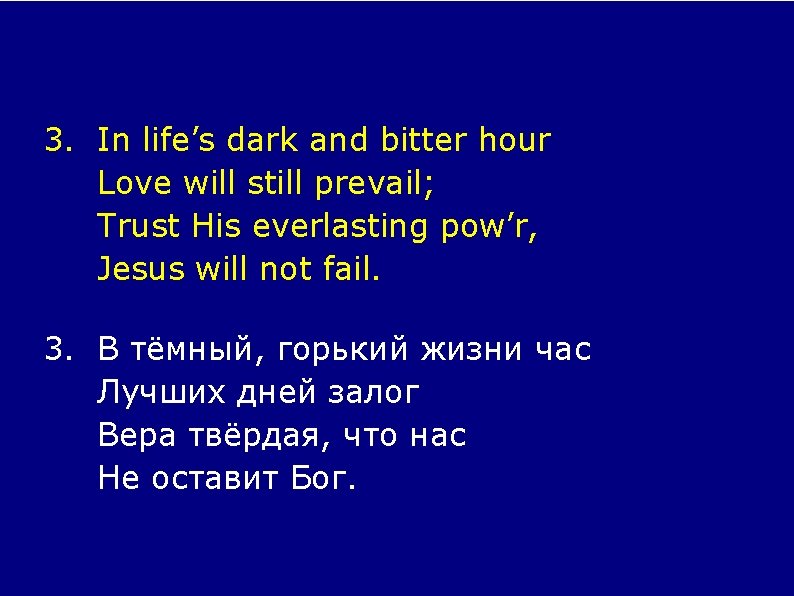 3. In life’s dark and bitter hour Love will still prevail; Trust His everlasting