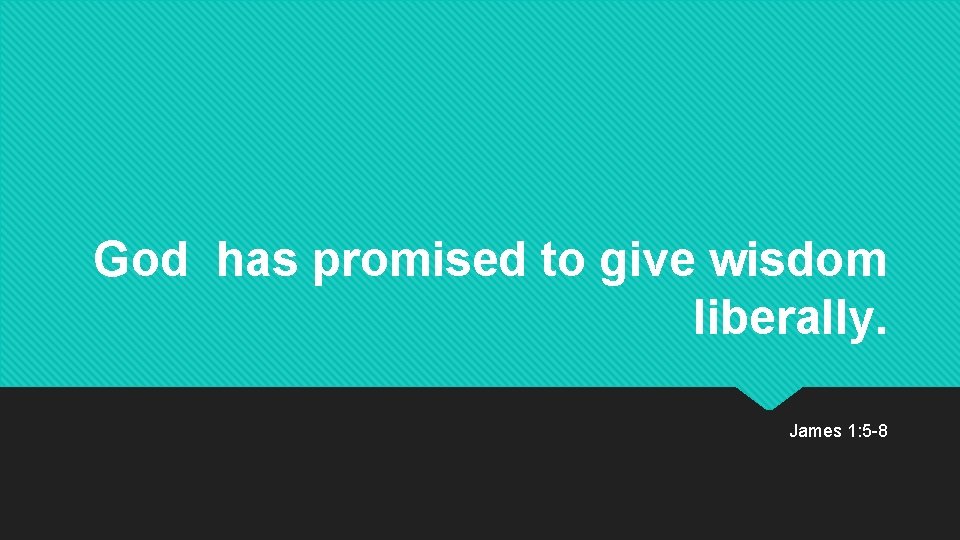 God has promised to give wisdom liberally. James 1: 5 -8 