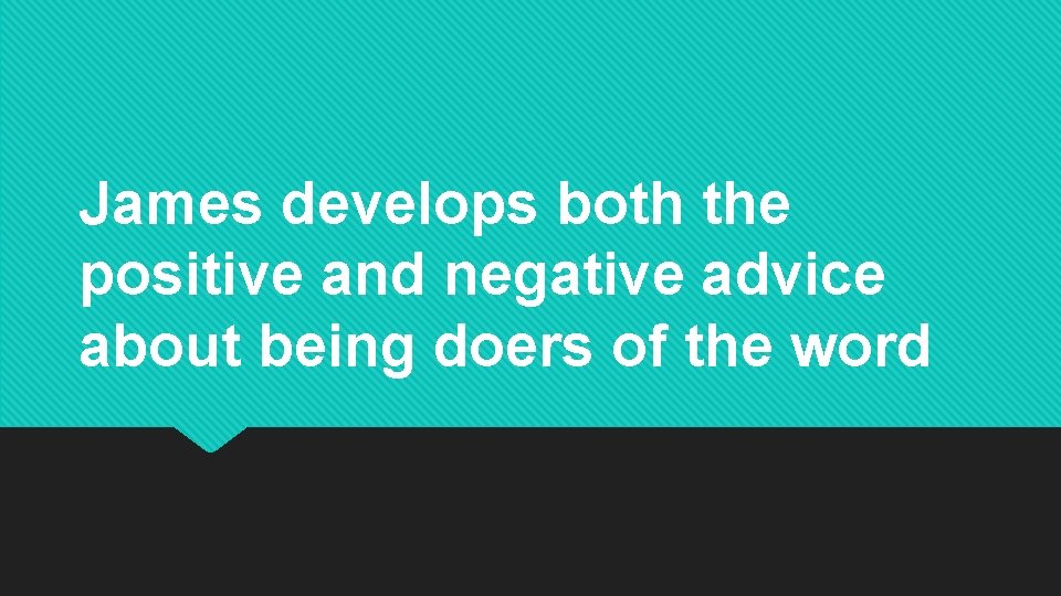 James develops both the positive and negative advice about being doers of the word