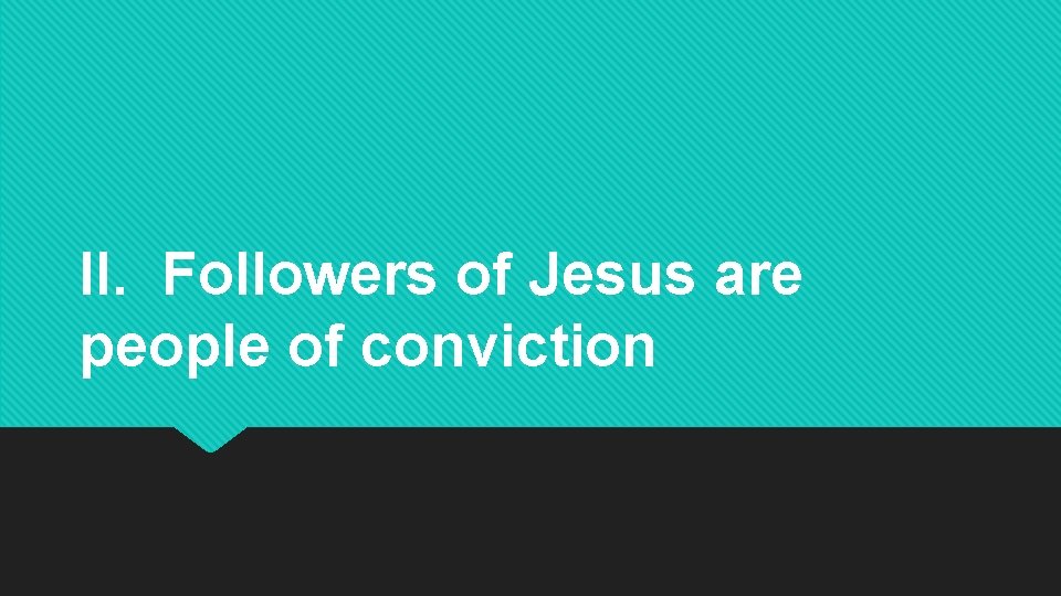 II. Followers of Jesus are people of conviction 