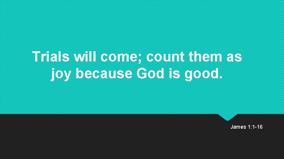 Trials will come; count them as joy because God is good. James 1: 1