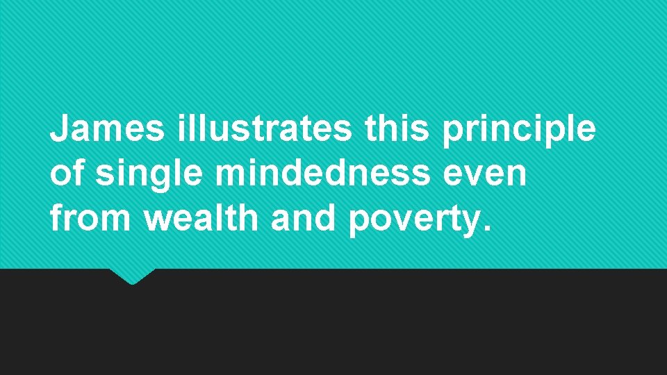 James illustrates this principle of single mindedness even from wealth and poverty. 