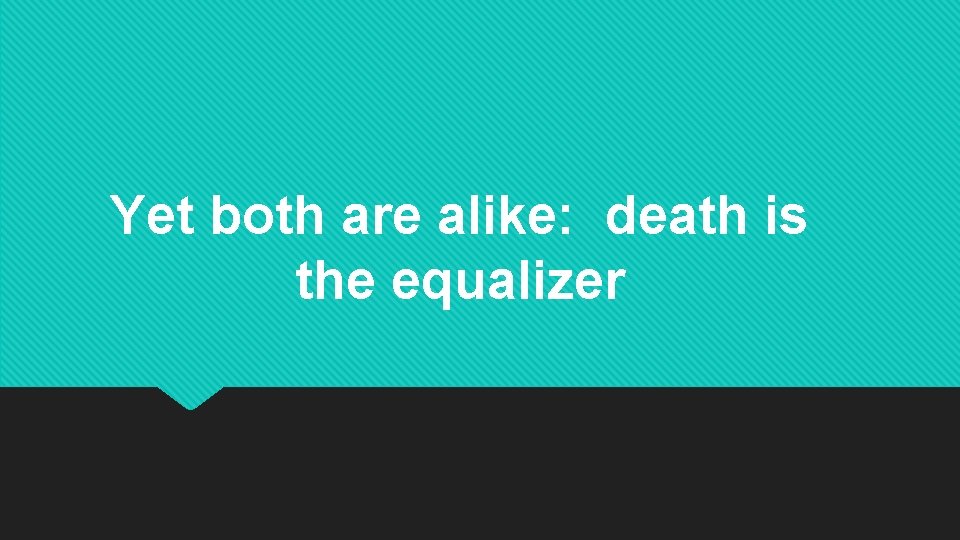 Yet both are alike: death is the equalizer 