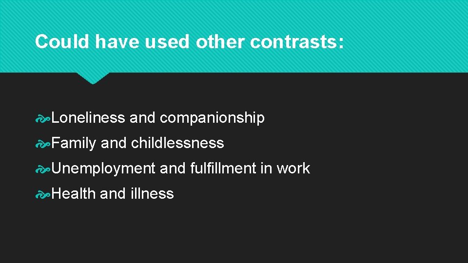 Could have used other contrasts: Loneliness and companionship Family and childlessness Unemployment and fulfillment