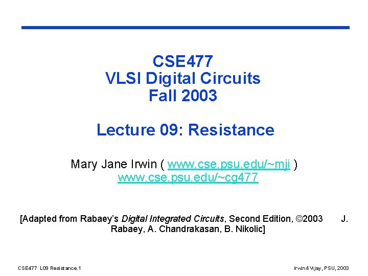 CSE 477 VLSI Digital Circuits Fall 2003 Lecture 09: Resistance Mary Jane Irwin (