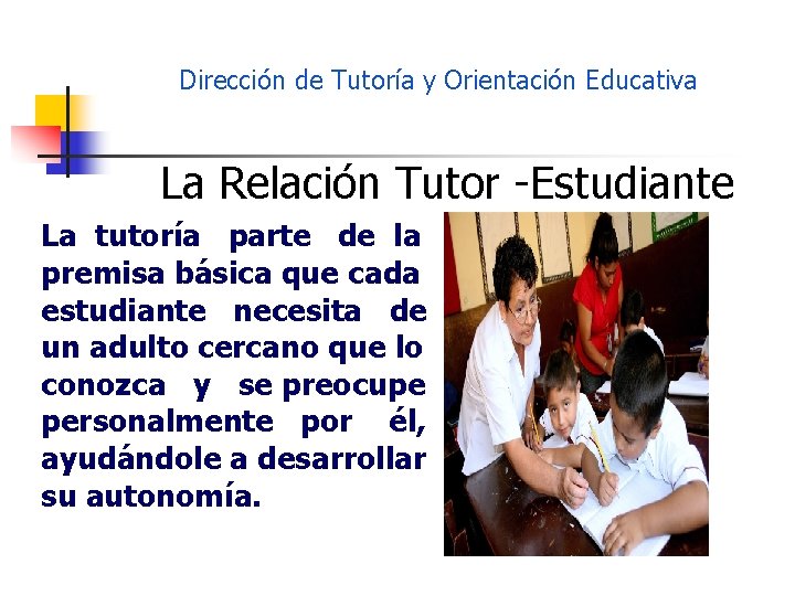 Dirección de Tutoría y Orientación Educativa La Relación Tutor -Estudiante La tutoría parte de