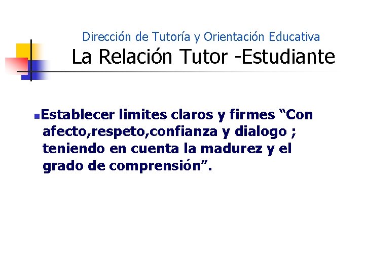 Dirección de Tutoría y Orientación Educativa La Relación Tutor -Estudiante n Establecer limites claros