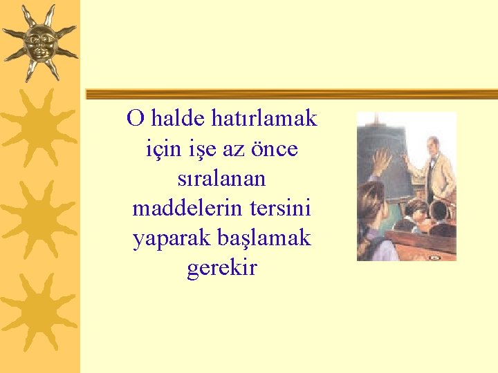 O halde hatırlamak için işe az önce sıralanan maddelerin tersini yaparak başlamak gerekir 