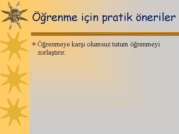 Öğrenme için pratik öneriler ¬ Öğrenmeye karşı olumsuz tutum öğrenmeyi zorlaştırır. 