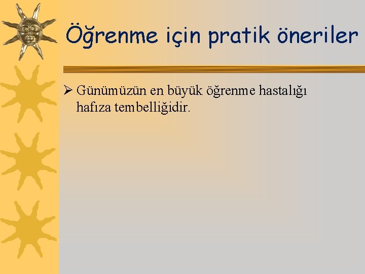 Öğrenme için pratik öneriler Ø Günümüzün en büyük öğrenme hastalığı hafıza tembelliğidir. 