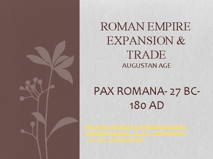 ROMAN EMPIRE EXPANSION & TRADE AUGUSTAN AGE PAX ROMANA- 27 BC 180 AD http: