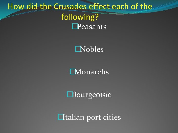 How did the Crusades effect each of the following? �Peasants �Nobles �Monarchs �Bourgeoisie �Italian