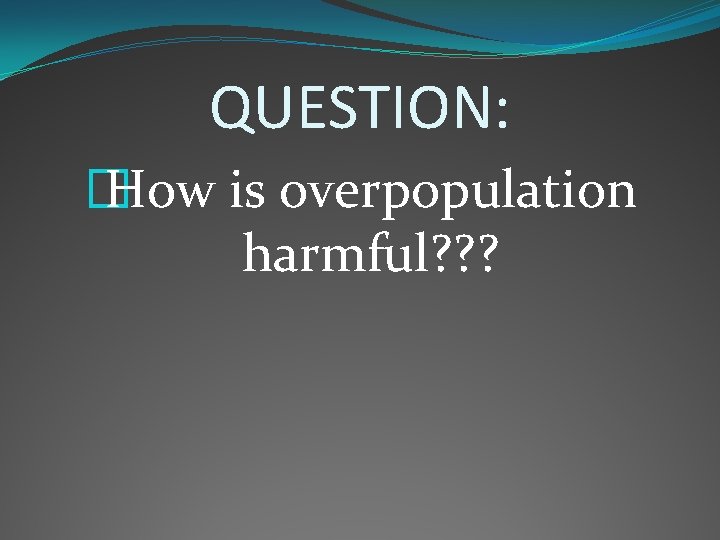 QUESTION: � How is overpopulation harmful? ? ? 