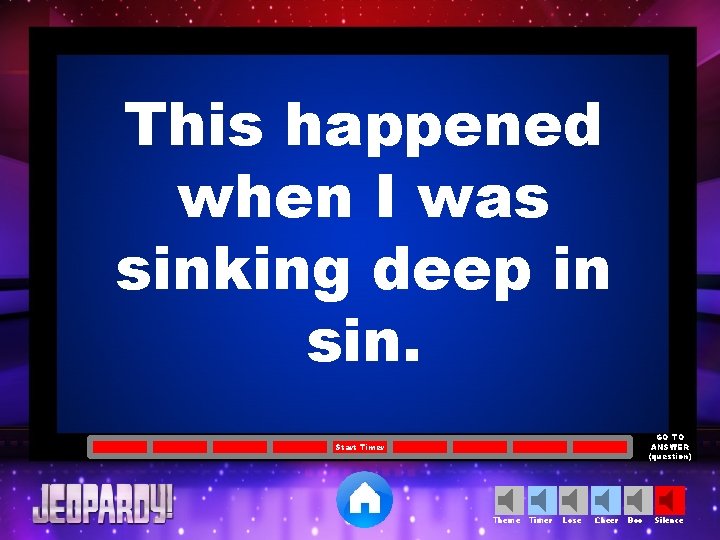 This happened when I was sinking deep in sin. GO TO ANSWER (question) Start