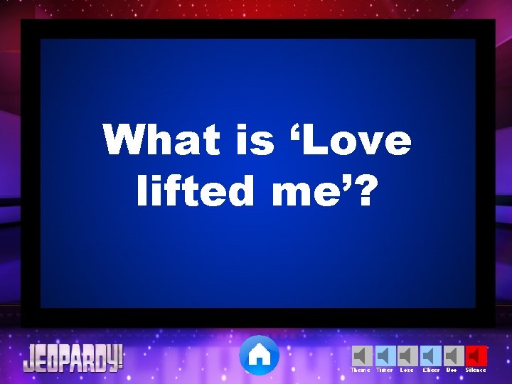 What is ‘Love lifted me’? Theme Timer Lose Cheer Boo Silence 