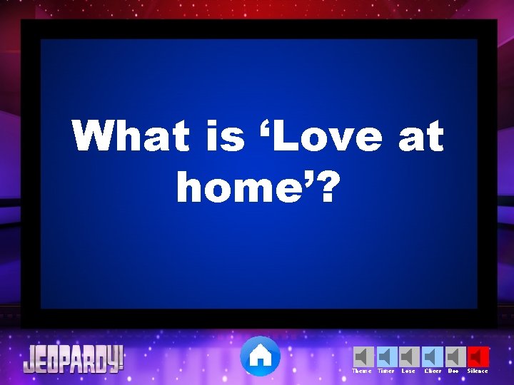 What is ‘Love at home’? Theme Timer Lose Cheer Boo Silence 