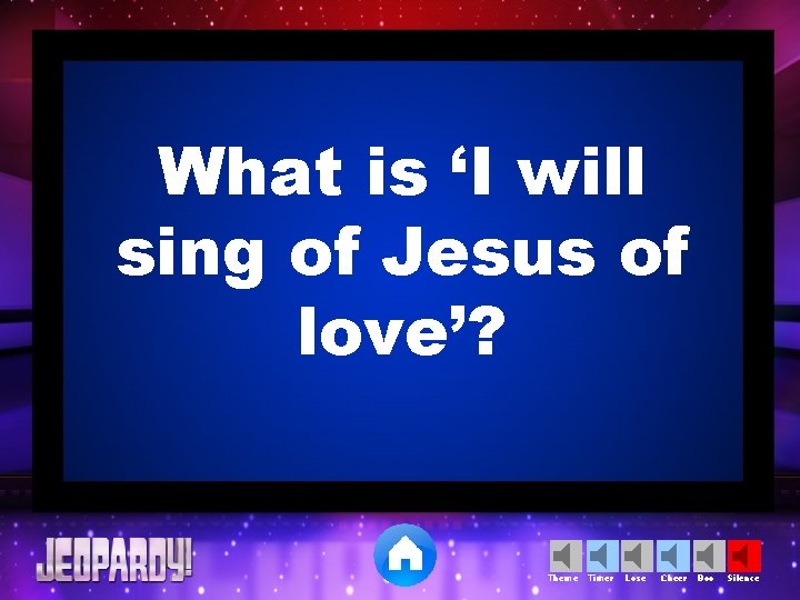 What is ‘I will sing of Jesus of love’? Theme Timer Lose Cheer Boo