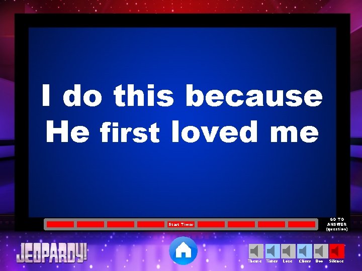 I do this because He first loved me GO TO ANSWER (question) Start Timer
