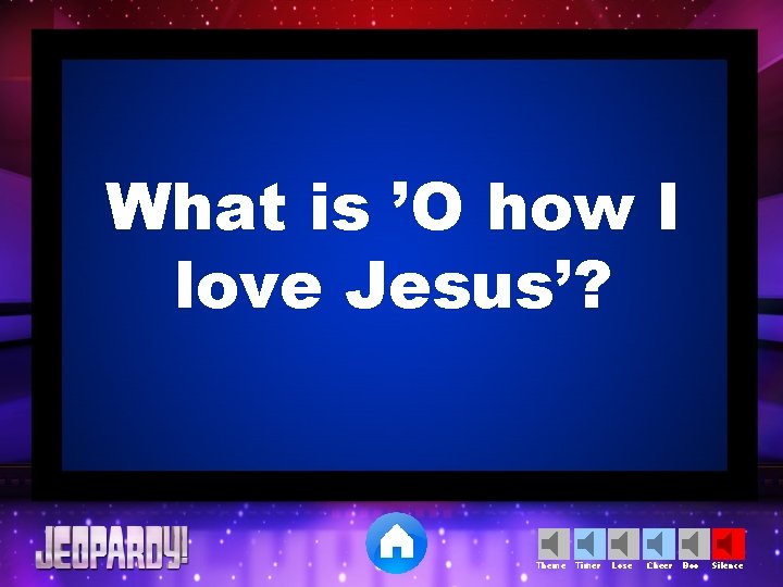 What is ’O how I love Jesus’? Theme Timer Lose Cheer Boo Silence 