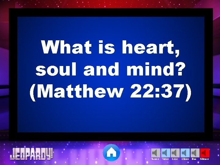 What is heart, soul and mind? (Matthew 22: 37) Theme Timer Lose Cheer Boo