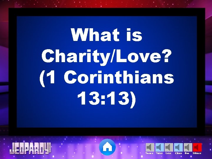 What is Charity/Love? (1 Corinthians 13: 13) Theme Timer Lose Cheer Boo Silence 