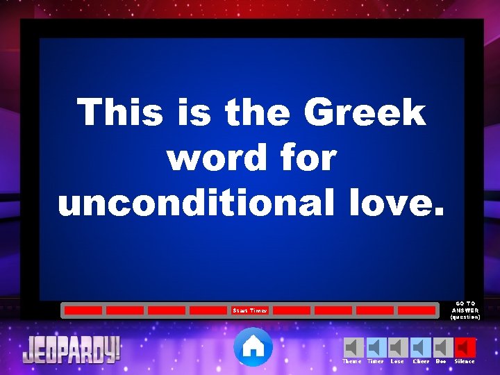 This is the Greek word for unconditional love. GO TO ANSWER (question) Start Timer