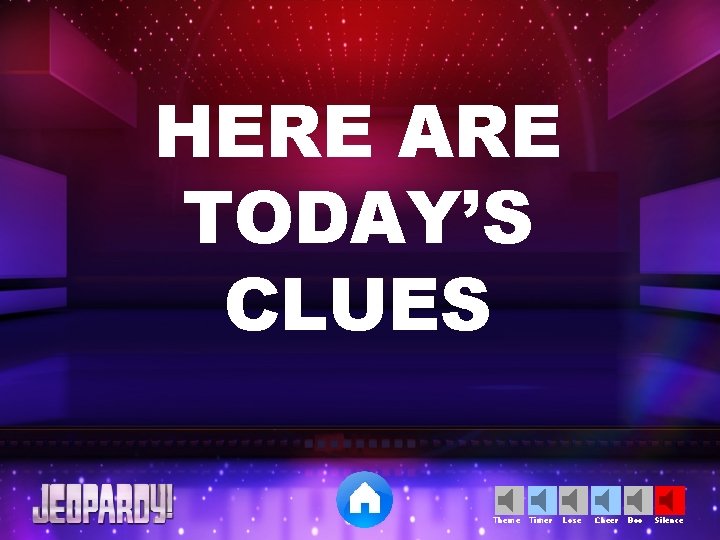 HERE ARE TODAY’S CLUES Theme Timer Lose Cheer Boo Silence 