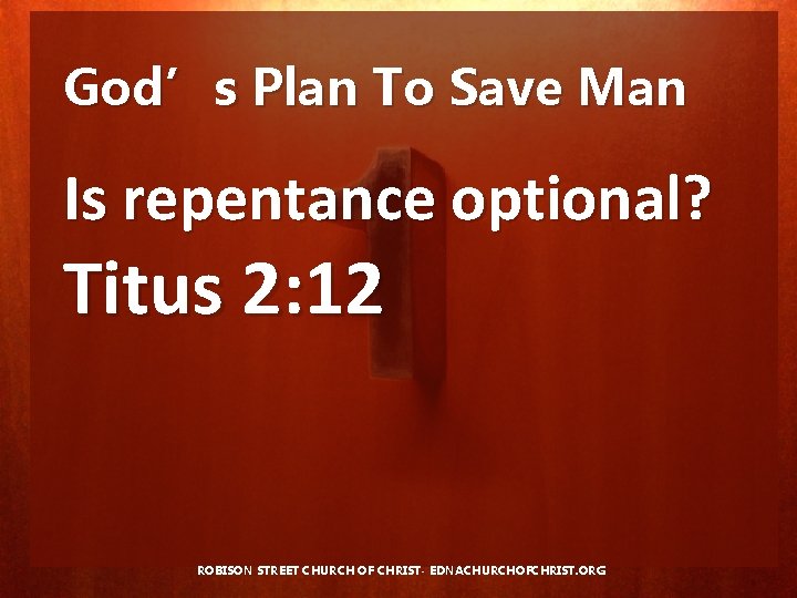 God’s Plan To Save Man Is repentance optional? Titus 2: 12 ROBISON STREET CHURCH