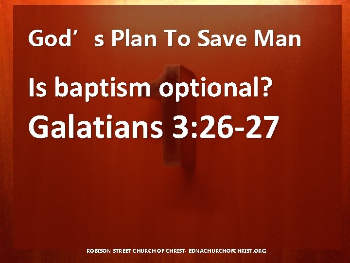 God’s Plan To Save Man Is baptism optional? Galatians 3: 26 -27 ROBISON STREET