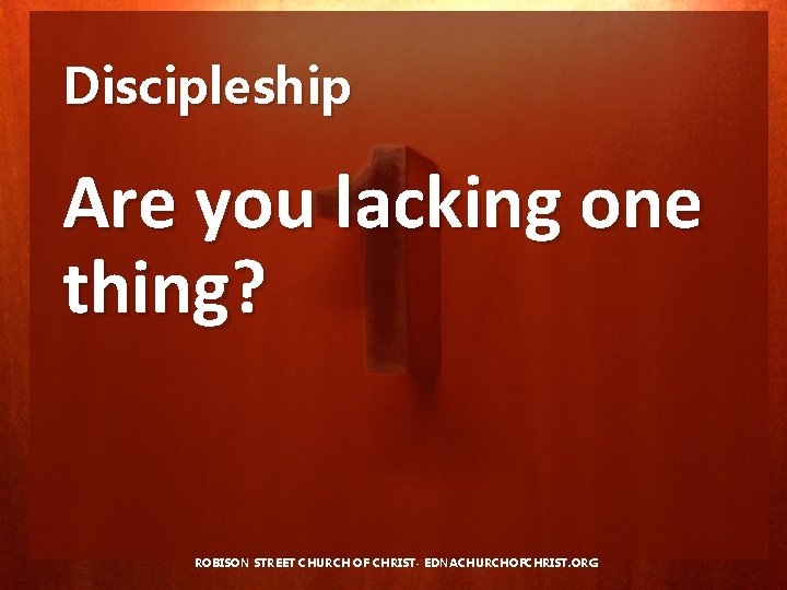 Discipleship Are you lacking one thing? ROBISON STREET CHURCH OF CHRIST- EDNACHURCHOFCHRIST. ORG 