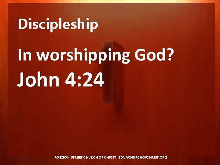 Discipleship In worshipping God? John 4: 24 ROBISON STREET CHURCH OF CHRIST- EDNACHURCHOFCHRIST. ORG