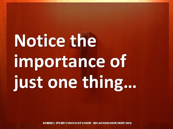 Notice the importance of just one thing… ROBISON STREET CHURCH OF CHRIST- EDNACHURCHOFCHRIST. ORG