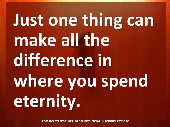 Just one thing can make all the difference in where you spend eternity. ROBISON