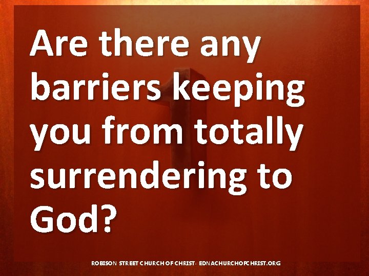 Are there any barriers keeping you from totally surrendering to God? ROBISON STREET CHURCH