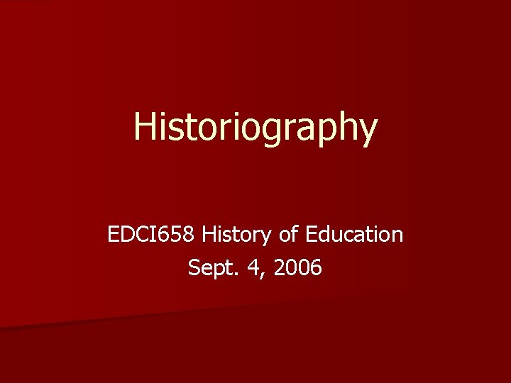 Historiography EDCI 658 History of Education Sept. 4, 2006 