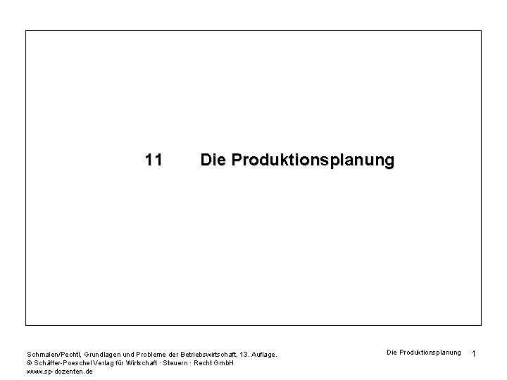 11 Die Produktionsplanung Schmalen/Pechtl, Grundlagen und Probleme der Betriebswirtschaft, 13. Auflage. © Schäffer-Poeschel Verlag