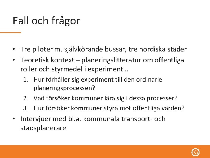 Fall och frågor • Tre piloter m. självkörande bussar, tre nordiska städer • Teoretisk