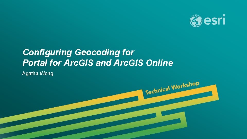 Configuring Geocoding for Portal for Arc. GIS and Arc. GIS Online Agatha Wong Esri
