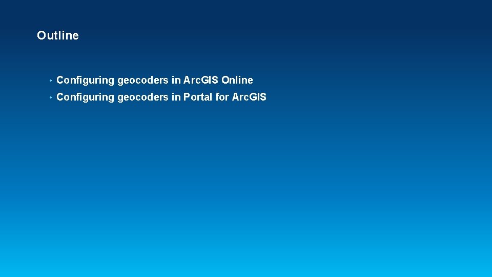 Outline • Configuring geocoders in Arc. GIS Online • Configuring geocoders in Portal for