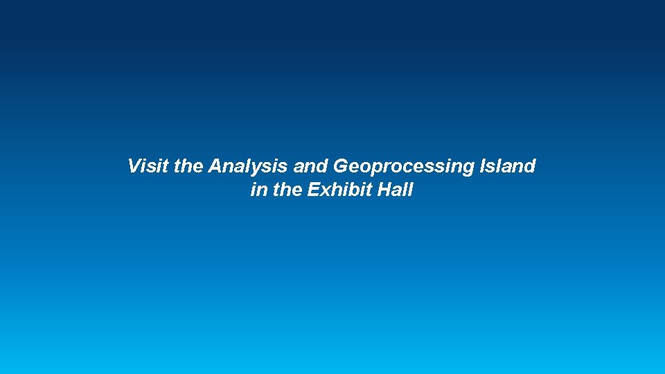 Visit the Analysis and Geoprocessing Island in the Exhibit Hall 