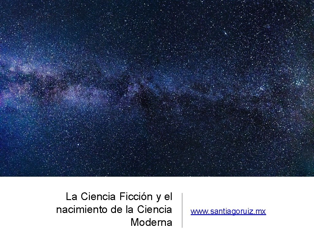 La Ciencia Ficción y el nacimiento de la Ciencia Moderna www. santiagoruiz. mx 