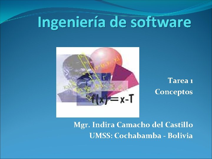 Ingeniería de software Tarea 1 Conceptos Mgr. Indira Camacho del Castillo UMSS: Cochabamba -