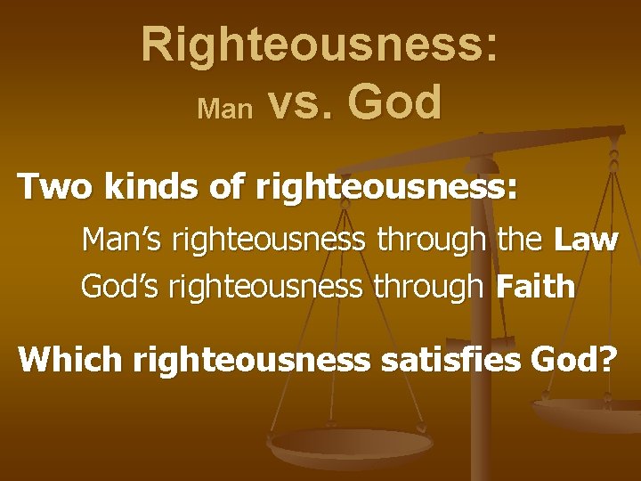 Righteousness: Man vs. God Two kinds of righteousness: Man’s righteousness through the Law God’s