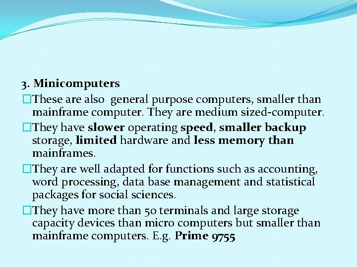 3. Minicomputers �These are also general purpose computers, smaller than mainframe computer. They are