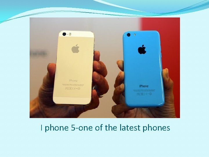 I phone 5 -one of the latest phones 