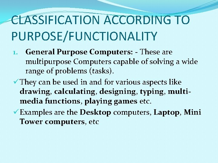 CLASSIFICATION ACCORDING TO PURPOSE/FUNCTIONALITY 1. General Purpose Computers: - These are multipurpose Computers capable