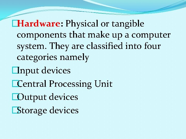 �Hardware: Physical or tangible components that make up a computer system. They are classified
